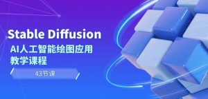 Stable Diffusion AI人工智能绘图应用教学课程（43节课）-最全资源库