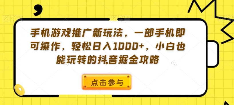 手机游戏推广新玩法，一部手机即可操作，轻松日入1000+，小白也能玩转的抖音掘金攻略【揭秘】-最全资源库