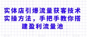 实体店引爆流量获客技术实操方法,手把手教你搭建盈利流量池,让你的生意客户裂变渠道裂变-最全资源库