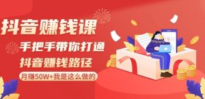 抖音赚钱课-手把手带你打通抖音赚钱路径:月赚50W+我是这么做的!-最全资源库