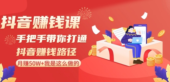 抖音赚钱课-手把手带你打通抖音赚钱路径:月赚50W+我是这么做的!-最全资源库