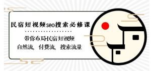 民宿-短视频seo搜索必修课：带你布局-民宿短视频自然流，付费流，搜索流量-最全资源库