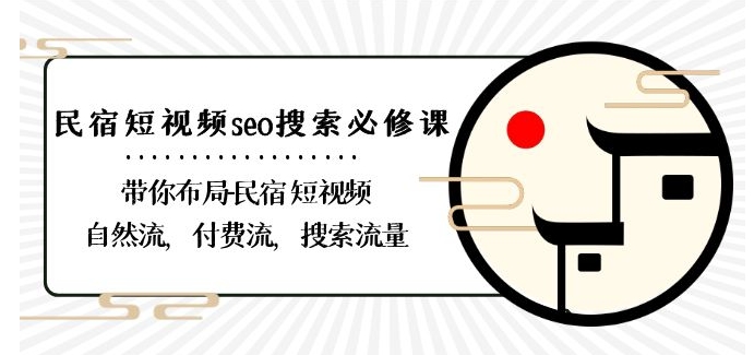民宿-短视频seo搜索必修课:带你布局-民宿短视频自然流,付费流,搜索流量-最全资源库