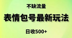 表情包最强玩法,5种变现渠道,简单粗暴复制日入500+【揭秘】-最全资源库