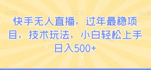 快手无人直播，过年最稳项目，技术玩法，小白轻松上手日入500+【揭秘】-最全资源库