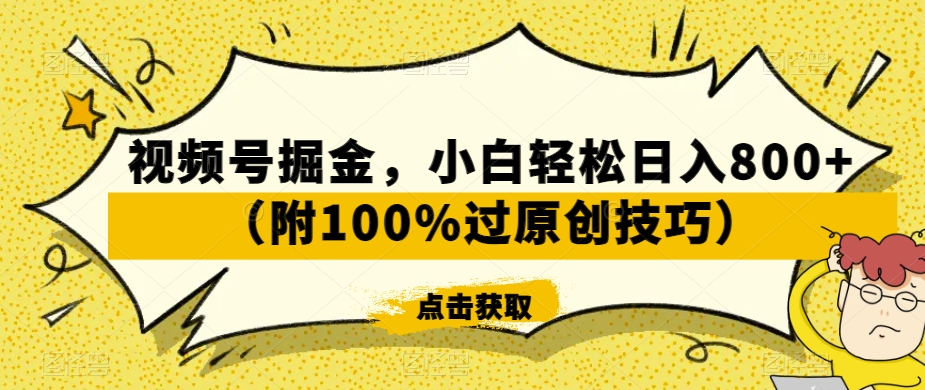 视频号掘金，小白轻松日入800+（附100%过原创技巧）【揭秘】-最全资源库