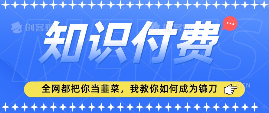 2024最新知识付费项目，小白也能轻松入局，全网都在教你做项目，我教你做镰刀【揭秘】-最全资源库