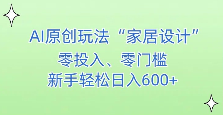 AI家居设计，简单好上手，新手小白什么也不会的，都可以轻松日入500+【揭秘】-最全资源库