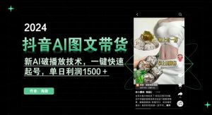 抖音AI图文带货，新AI破播放技术，一键快速起号，单日利润1500＋【揭秘】-最全资源库