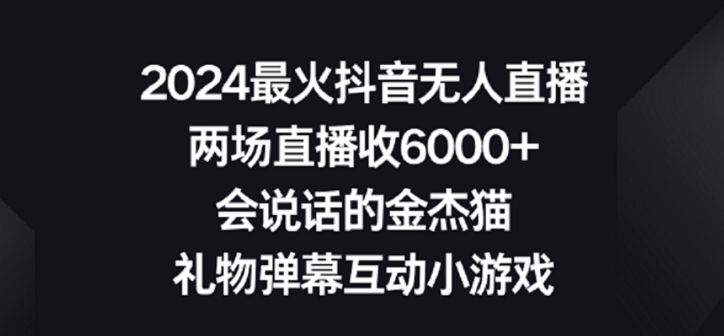 2024最火抖音无人直播,两场直播收6000+,礼物弹幕互动小游戏【揭秘】-最全资源库