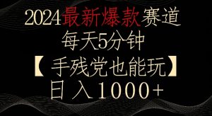 2024最新爆款赛道，每天5分钟，手残党也能玩，轻松日入1000+【揭秘】-最全资源库