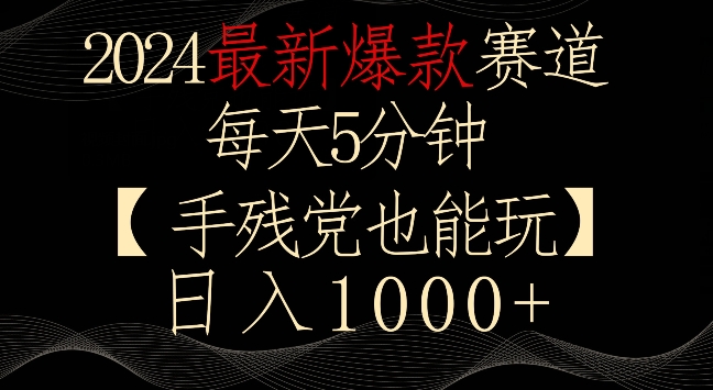 2024最新爆款赛道，每天5分钟，手残党也能玩，轻松日入1000+【揭秘】-最全资源库