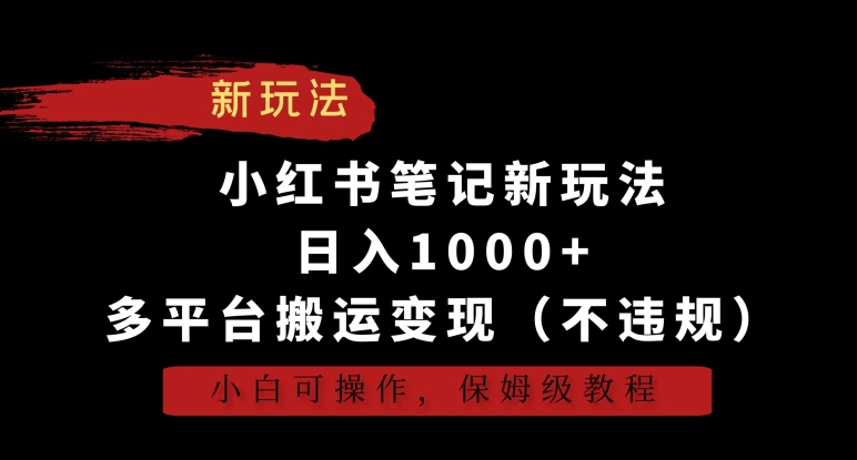 小红书笔记新玩法，日入1000+，多平台搬运变现（不违规），小白可操作，保姆级教程【揭秘】-最全资源库
