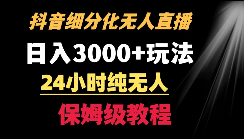 靠抖音细分化赛道无人直播，针对宝妈，24小时纯无人，日入3000+的玩法【揭秘】-最全资源库