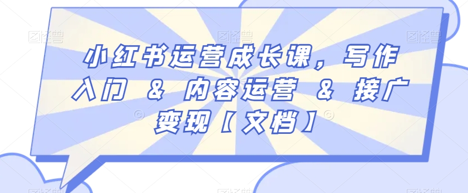 小红书运营成长课，写作入门&内容运营&接广变现【文档】-最全资源库