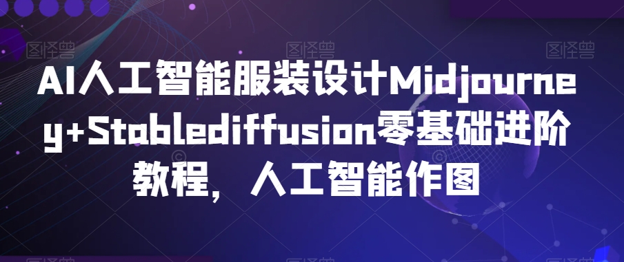 AI人工智能服装设计Midjourney+Stablediffusion零基础进阶教程,人工智能作图-最全资源库