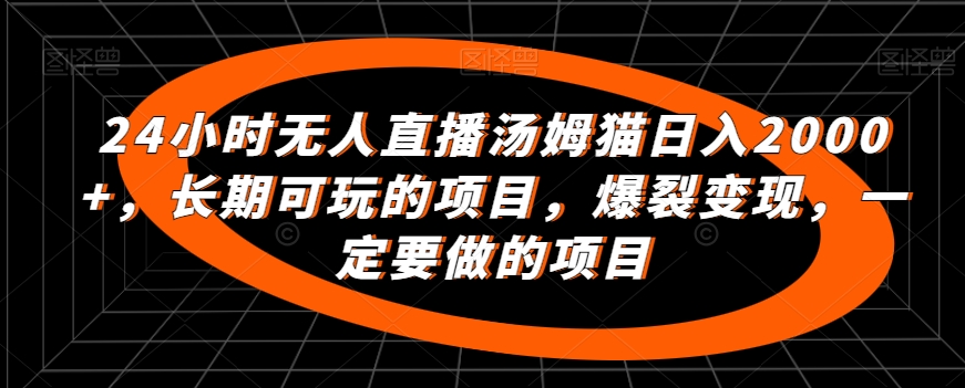 24小时无人直播汤姆猫日入2000+，长期可玩的项目，爆裂变现，一定要做的项目【揭秘】-最全资源库