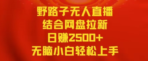 野路子无人直播结合网盘拉新，日赚2500+，小白无脑轻松上手【揭秘】-最全资源库