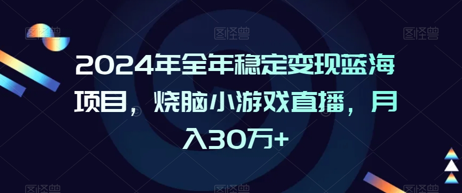 2024年全年稳定变现蓝海项目,烧脑小游戏直播,月入30万+【揭秘】-最全资源库