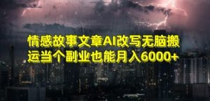情感故事文章AI改写无脑搬运当个副业也能月入6000+【揭秘】-最全资源库