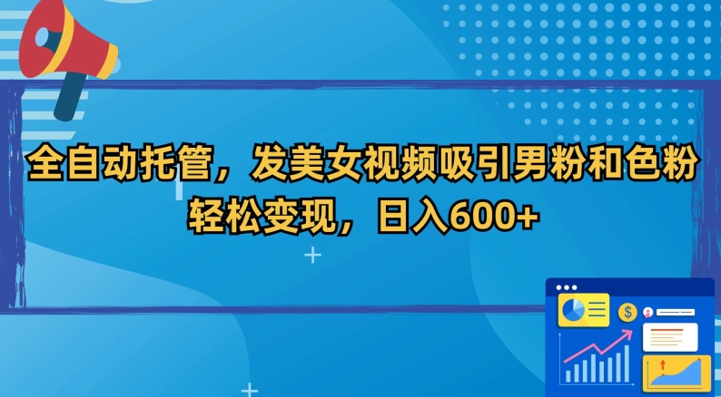 全自动托管,发美女视频吸引男粉和色粉,轻松变现,日入600+【揭秘】-最全资源库