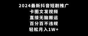 2024最新抖音短剧推广,卡图文发视频,直接无脑搬,百分百不违规,轻松月入1W+【揭秘】-最全资源库