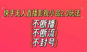 快手无人直播影视小品2.0玩法，不断流，不封号，不需要会剪辑，每天能稳定500-1000+【揭秘】-最全资源库