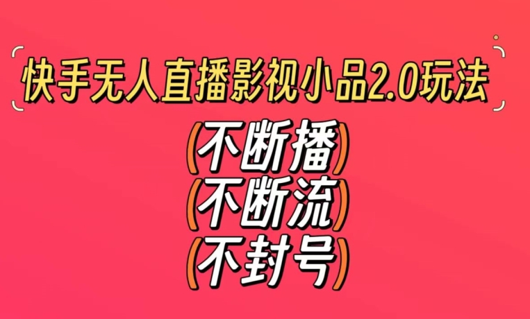 快手无人直播影视小品2.0玩法，不断流，不封号，不需要会剪辑，每天能稳定500-1000+【揭秘】-最全资源库