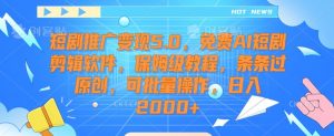 短剧推广变现5.0,免费AI短剧剪辑软件,保姆级教程,条条过原创,可批量操作,日入2000+【揭秘】-最全资源库