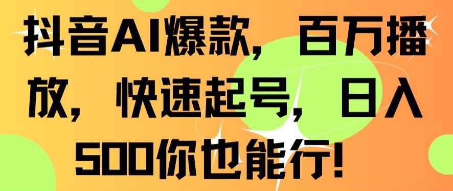 抖音AI爆款，百万播放，快速起号，日入500你也能行【揭秘】-最全资源库