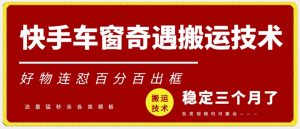 快手车窗奇遇搬运技术（安卓技术），好物连怼百分百出框【揭秘】-最全资源库