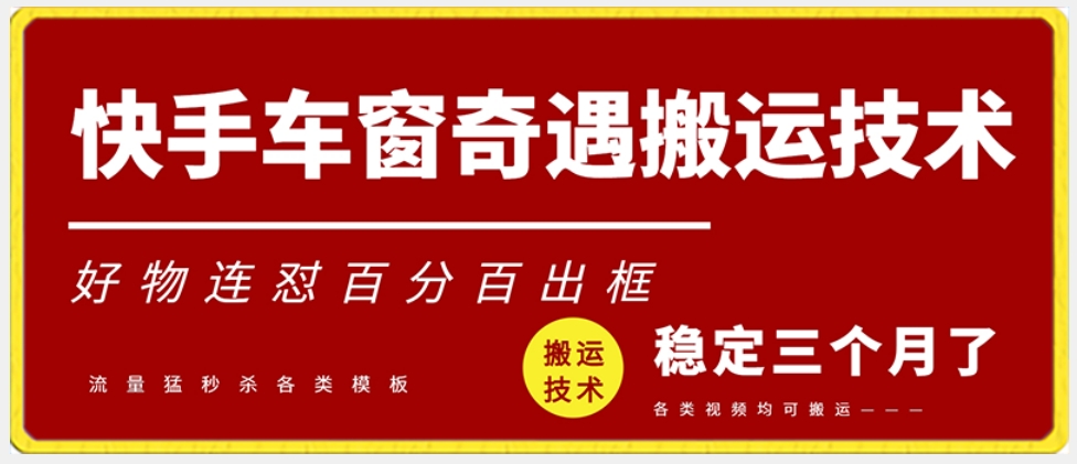 快手车窗奇遇搬运技术（安卓技术），好物连怼百分百出框【揭秘】-最全资源库