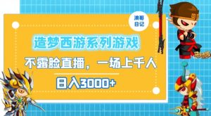 造梦西游系列游戏不露脸直播,回忆杀一场直播上千人,日入3000+【揭秘】-最全资源库