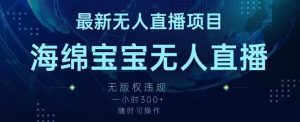 最新海绵宝宝无人直播项目，实测无版权违规，挂小铃铛一小时300+，随时可操作【揭秘】-最全资源库