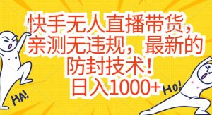 快手无人直播带货,亲测无违规,最新的防封技术!日入1000+【揭秘】-最全资源库