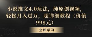 小说推文4.0玩法，纯原创视频，轻松月入过万，超详细教程（价值998元）【揭秘】-最全资源库