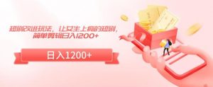 短剧改进玩法，让女生上瘾的短剧，简单剪辑日入1200+【揭秘】-最全资源库