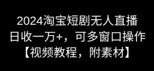 2024淘宝短剧无人直播，日收一万+，可多窗口操作【视频教程，附素材】【揭秘】-最全资源库