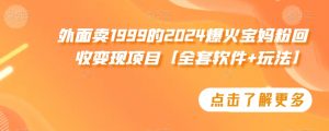 外面卖1999的2024爆火宝妈粉回收变现项目【全套软件+玩法】【揭秘】-最全资源库