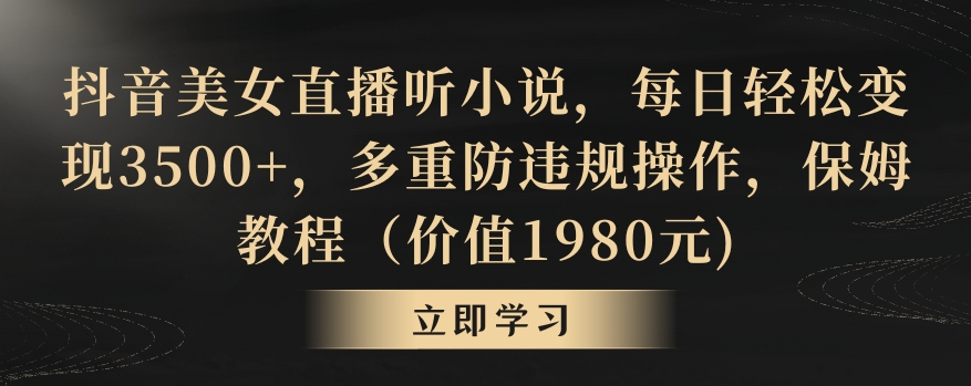 抖音美女直播听小说，每日轻松变现3500+，多重防违规操作，保姆教程（价值1980元)【揭秘】-最全资源库