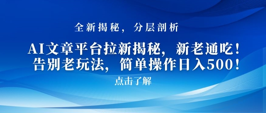 AI文章平台拉新揭秘,新老通吃!告别老玩法,简单操作日入500【揭秘】-最全资源库