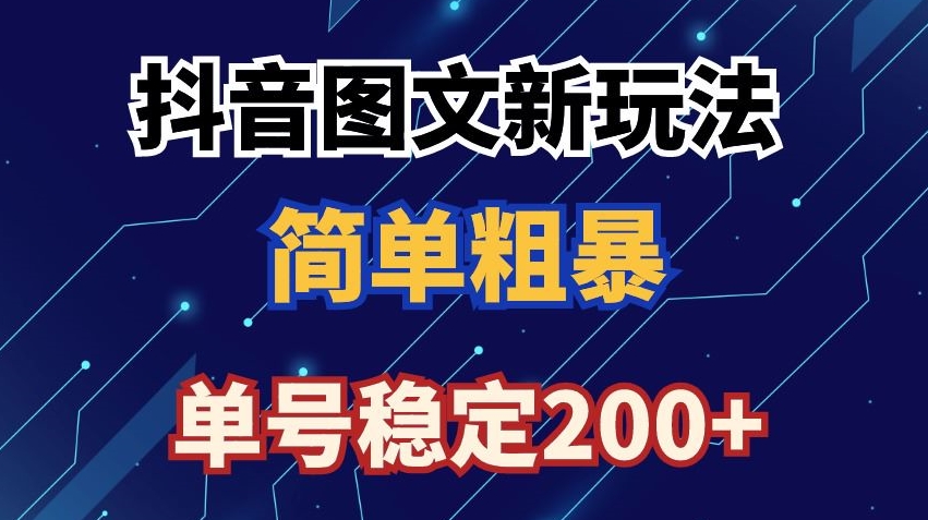 抖音图文流量变现,抖音图文新玩法,日入200+【揭秘】-最全资源库