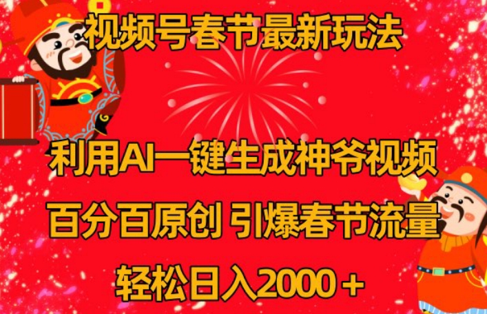 视频号春节最新玩法，利用AI一键生成财神爷视频，百分百原创，引爆春节流量，轻松日入2000＋【揭秘】-最全资源库