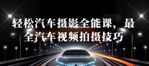 轻松汽车摄影全能课，最全汽车视频拍摄技巧-最全资源库