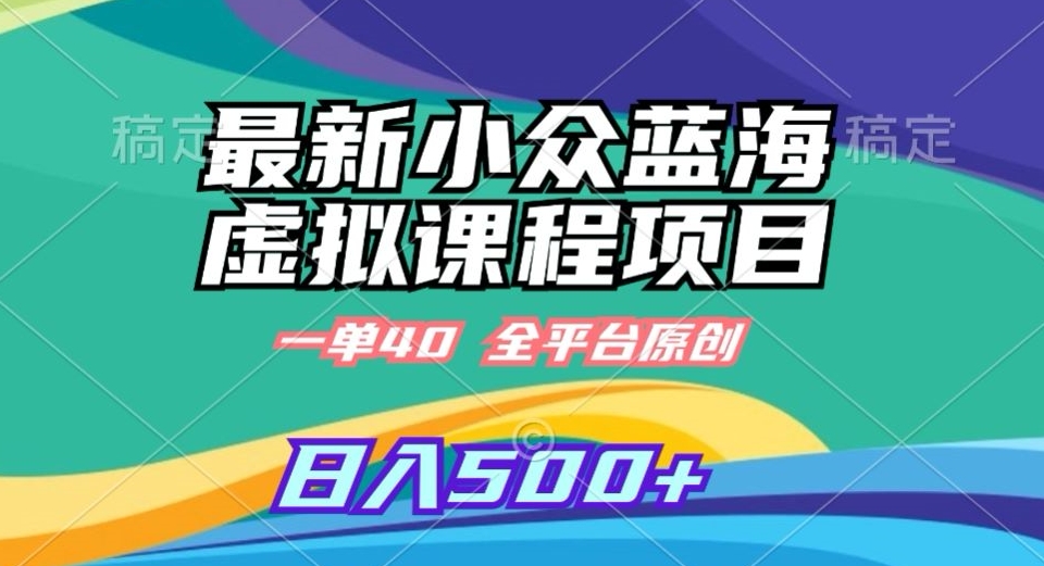 最新小众蓝海虚拟课程,一单40元,全平台纯原创,轻松日入500+【揭秘】-最全资源库