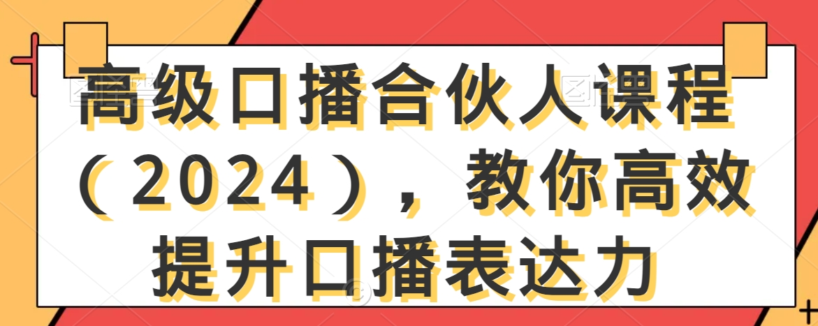 高级口播合伙人课程（2024），教你高效提升口播表达力-最全资源库