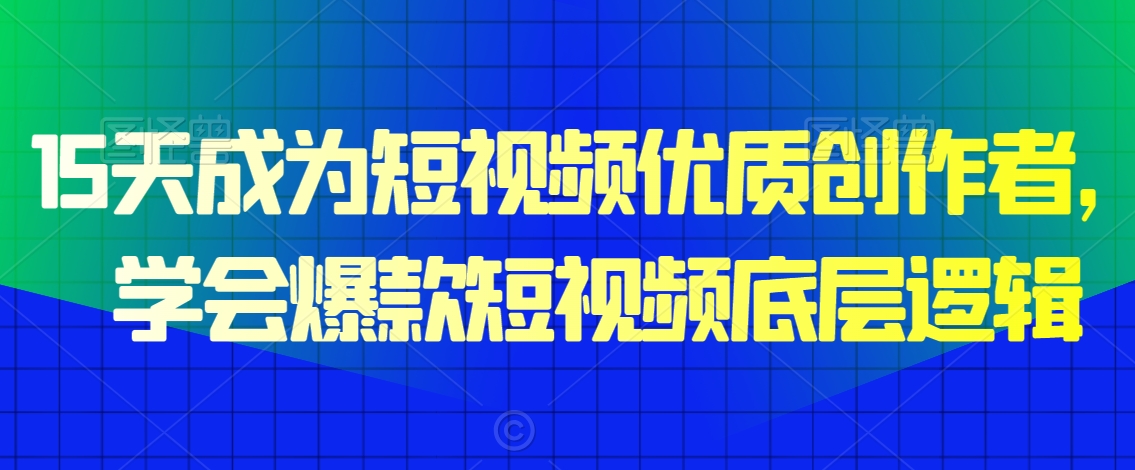 15天成为短视频优质创作者，​学会爆款短视频底层逻辑-最全资源库