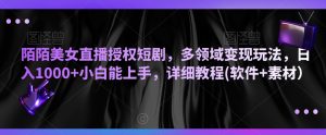 陌陌美女直播授权短剧,多领域变现玩法,日入1000+小白能上手,详细教程(软件+素材)【揭秘】-最全资源库