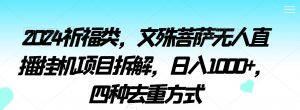 2024祈福类,文殊菩萨无人直播挂机项目拆解,日入1000+,四种去重方式【揭秘】-最全资源库