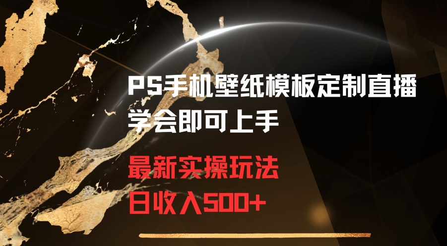 PS手机壁纸模板定制直播最新实操玩法学会即可上手日收入500+【揭秘】-最全资源库